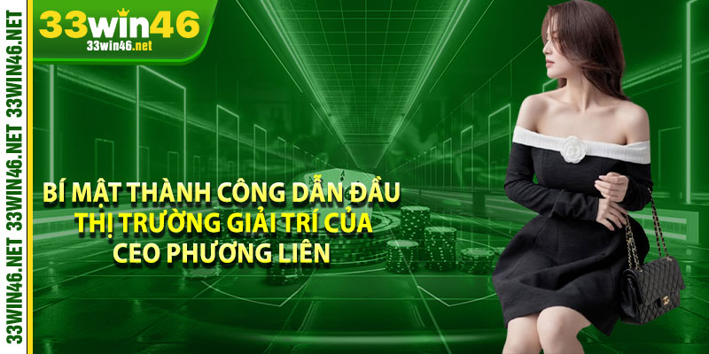 Bí mật thành công dẫn đầu thị trường giải trí của CEO Phương Liên 
