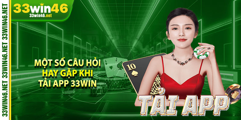 Một số câu hỏi hay gặp khi tải app 33win 